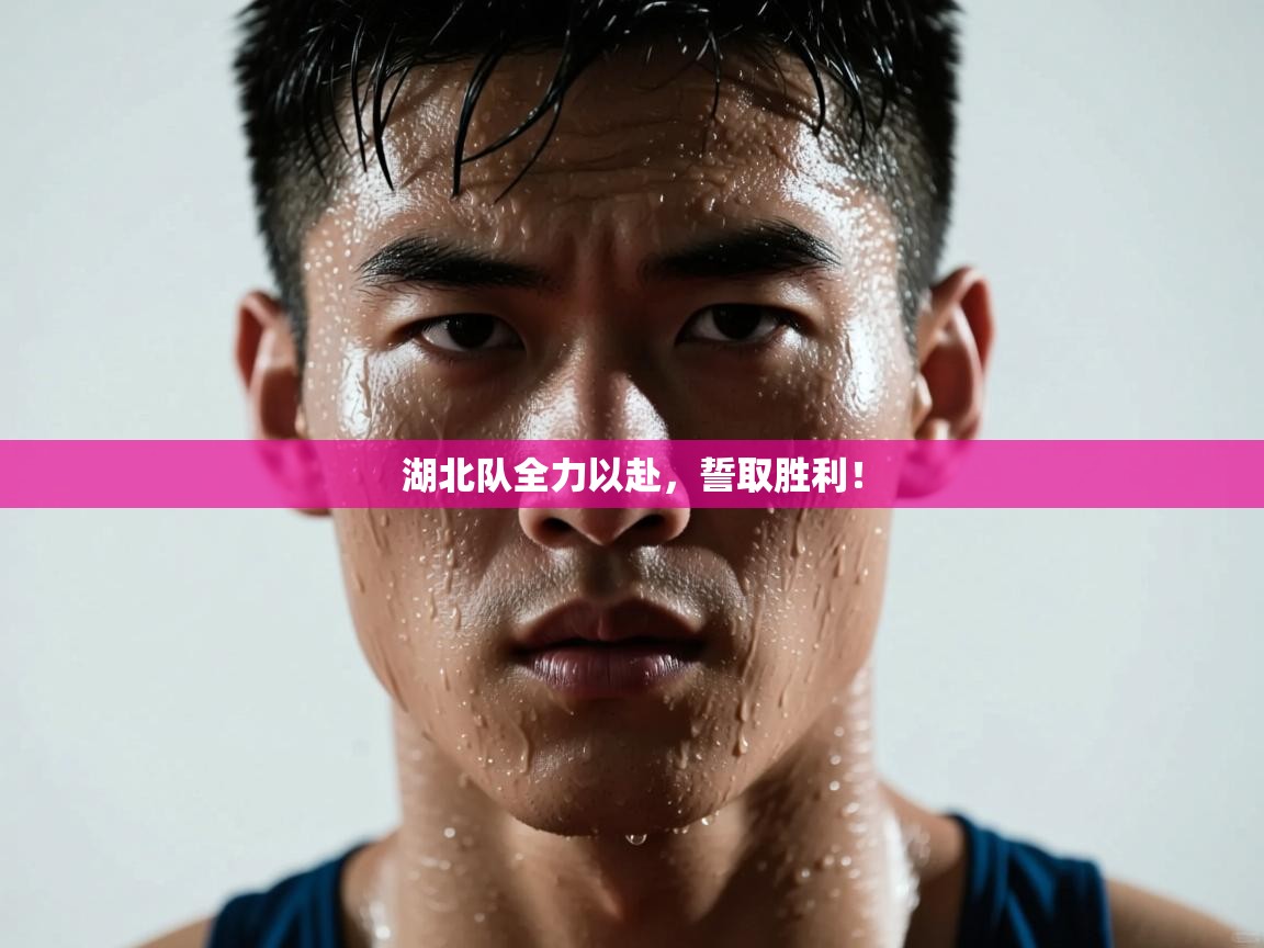 湖北队全力以赴,誓取胜利! 第2张