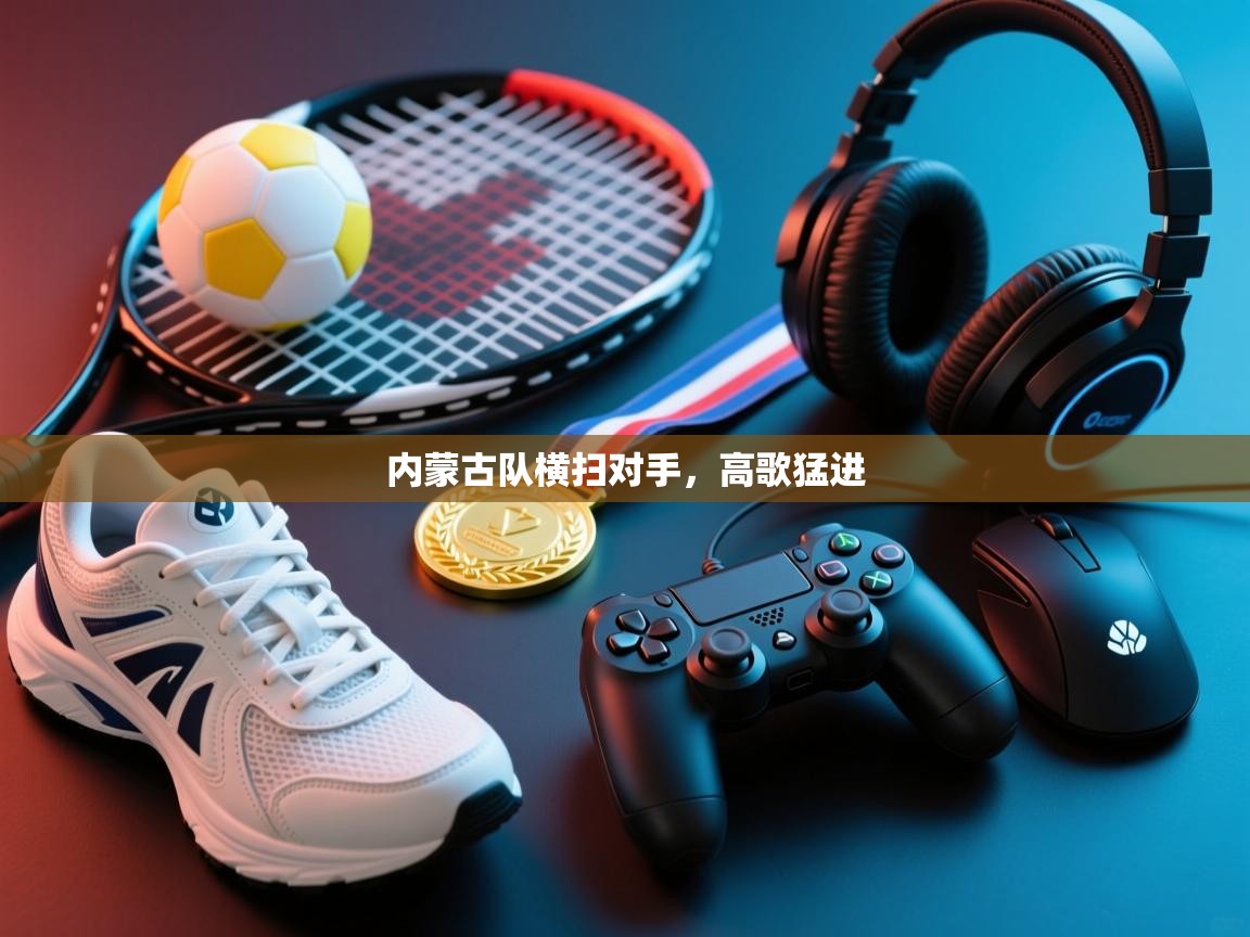 内蒙古队横扫对手,高歌猛进 第1张