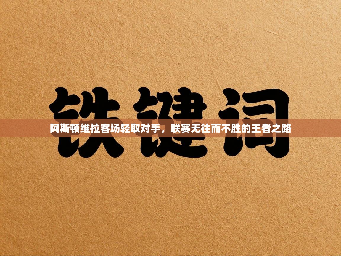 阿斯顿维拉客场轻取对手，联赛无往而不胜的王者之路  第2张
