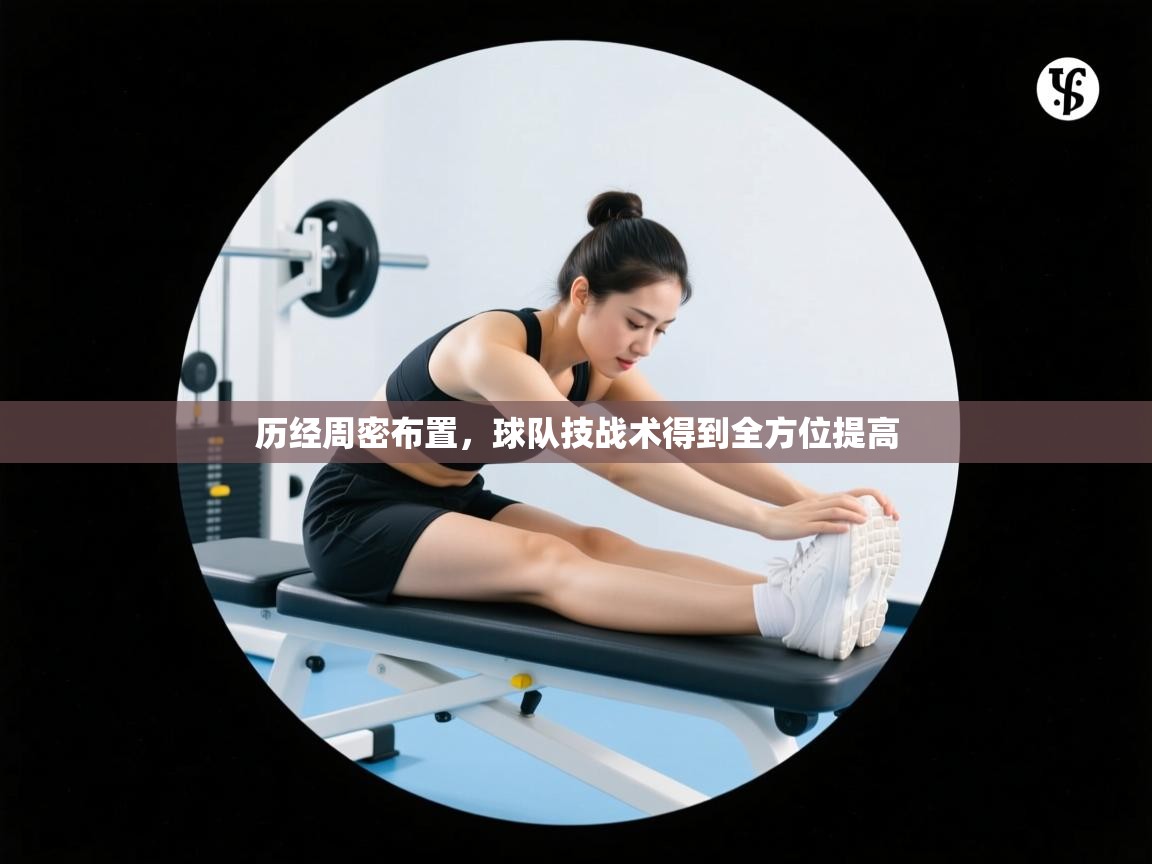 历经周密布置,球队技战术得到全方位提高 第1张