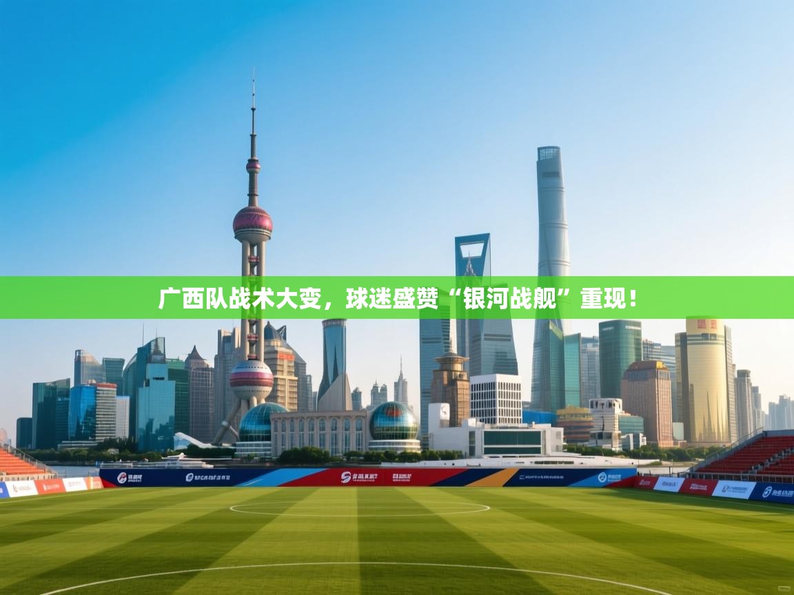 广西队战术大变,球迷盛赞“银河战舰”重现! 第1张