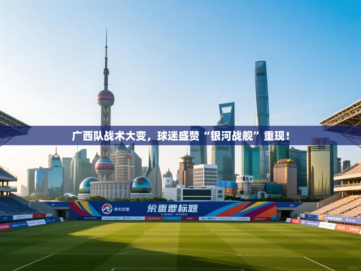 广西队战术大变,球迷盛赞“银河战舰”重现! 第2张